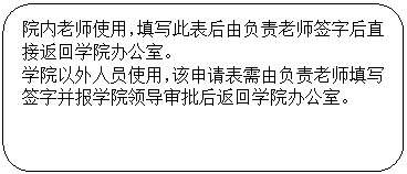 圆角矩形: 院内老师使用，填写此表后由负责老师签字后直接返回公司办公室。公司以外人员使用，该申请表需由负责老师填写签字并报公司领导审批后返回公司办公室。
